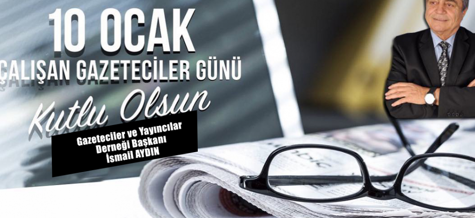 Gazeteciler ve Yayıncılar Derneği Başkanı İsmail AYDIN'dan 10 Ocak Çalışan Gazeteciler Günü Mesajı