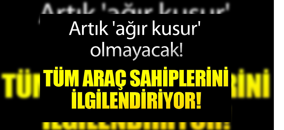 Milyonlarca sürücüyü ilgilendiriyor! Artık ağır kusur sayılmayacak