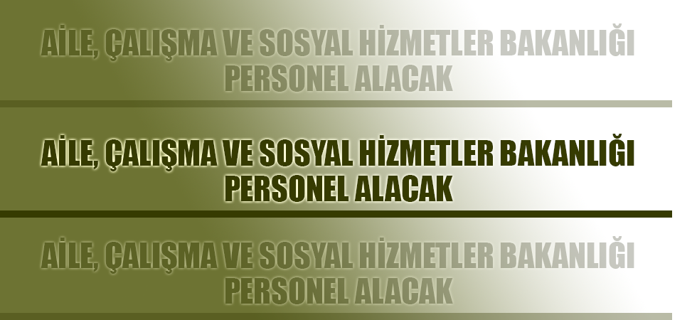 Aile, Çalışma ve Sosyal Hizmetler Bakanlığı personel alacak