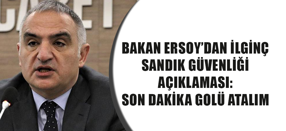 Bakan Ersoy’dan ilginç sandık güvenliği açıklaması: Son dakika golü atalım