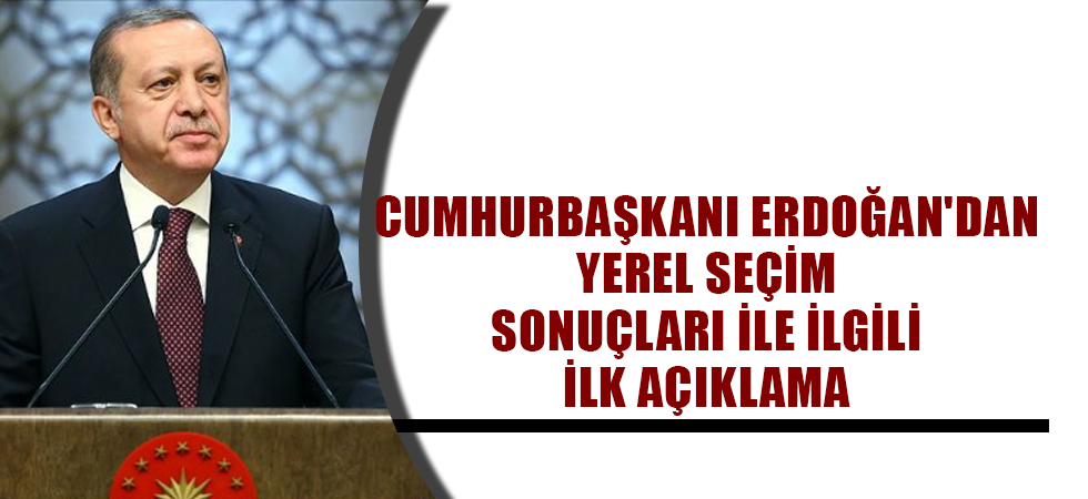 Cumhurbaşkanı Erdoğan'dan yerel seçim sonuçları ile ilgili ilk açıklama