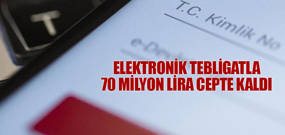 Elektronik tebligatla 70 milyon lira cepte kaldı