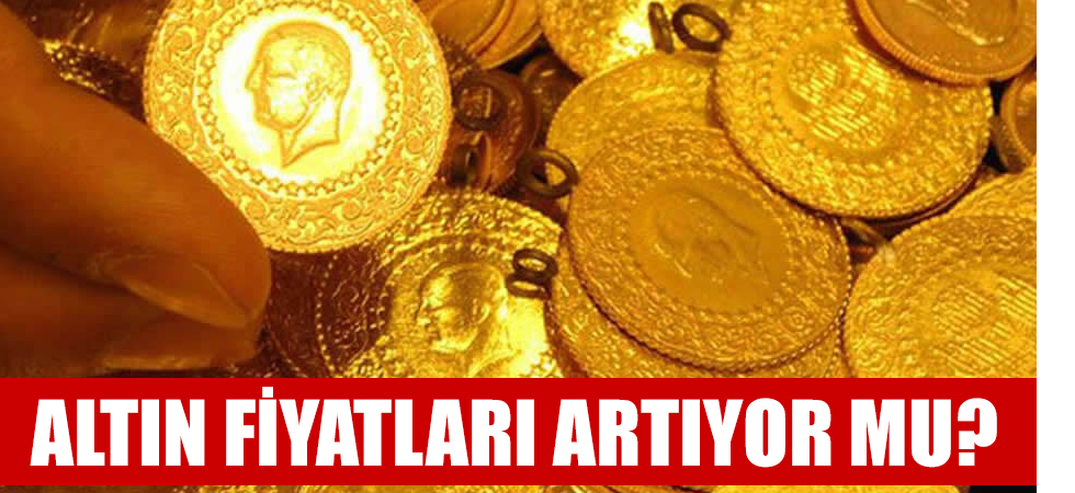 ALTIN FİYATLARI ARTIYOR MU?