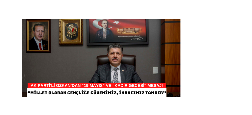 AK PARTİ’Lİ ÖZKAN’DAN “19 MAYIS” VE “KADİR GECESİ” MESAJI  “MİLLET OLARAK GENÇLİĞE GÜVENİMİZ, İNANCIMIZ TAMDIR”