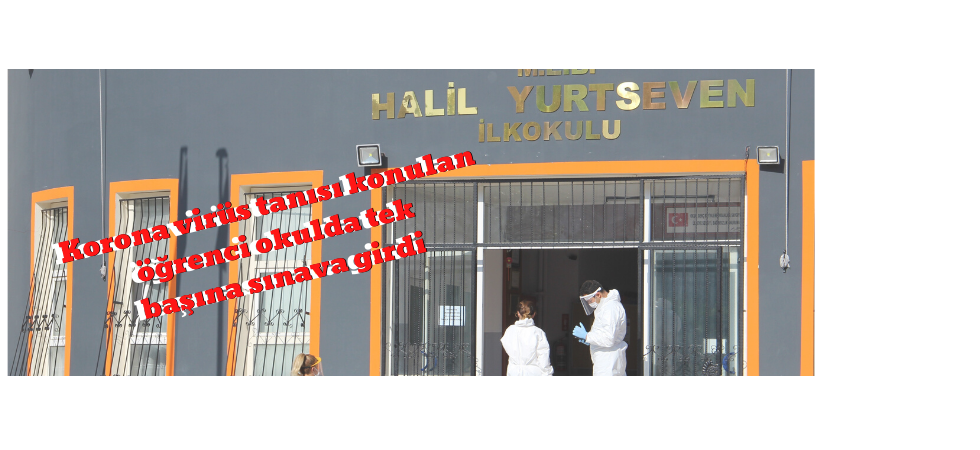 Korona virüs tanısı konulan öğrenci okulda tek başına sınava girdi