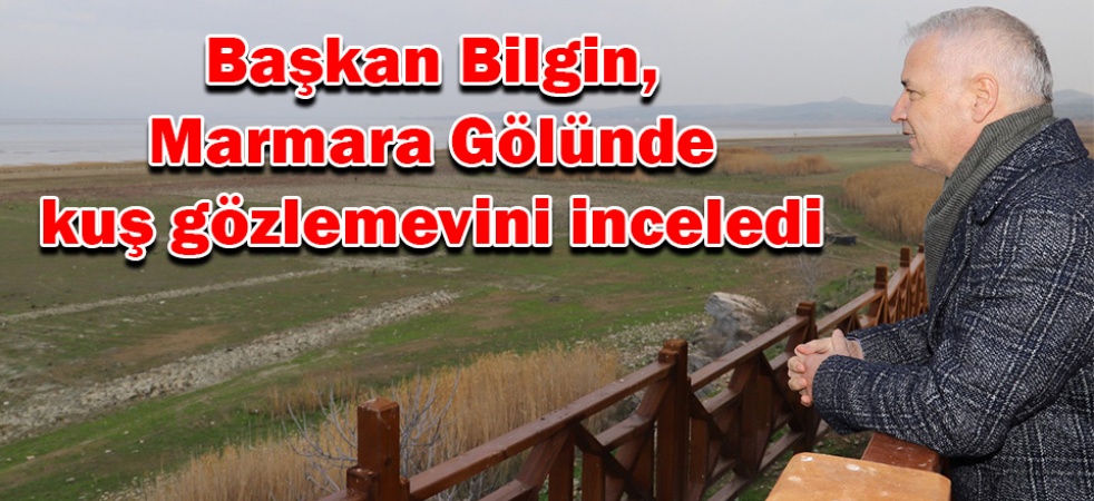 Başkan Bilgin, Marmara Gölünde kuş gözlemevini inceledi