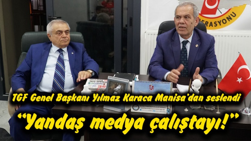 TGF Genel Başkanı Yılmaz Karaca Manisa’dan seslendi “Yandaş medya çalıştayı!”