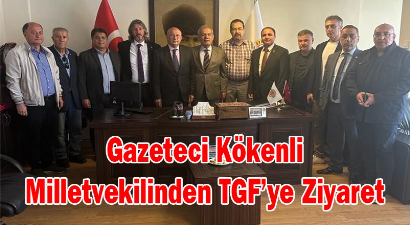 Gazeteci kökenli milletvekilinden TGF’ye ziyaret