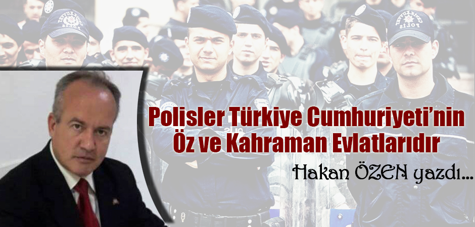 Polisler Türkiye Cumhuriyeti’nin Öz ve Kahraman Evlatlarıdır