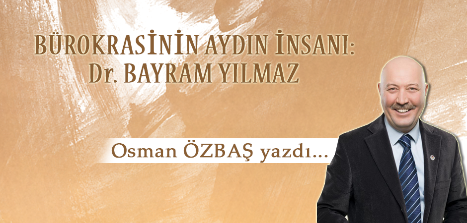 BÜROKRASİNİN AYDIN İNSANI: Dr. BAYRAM YILMAZ