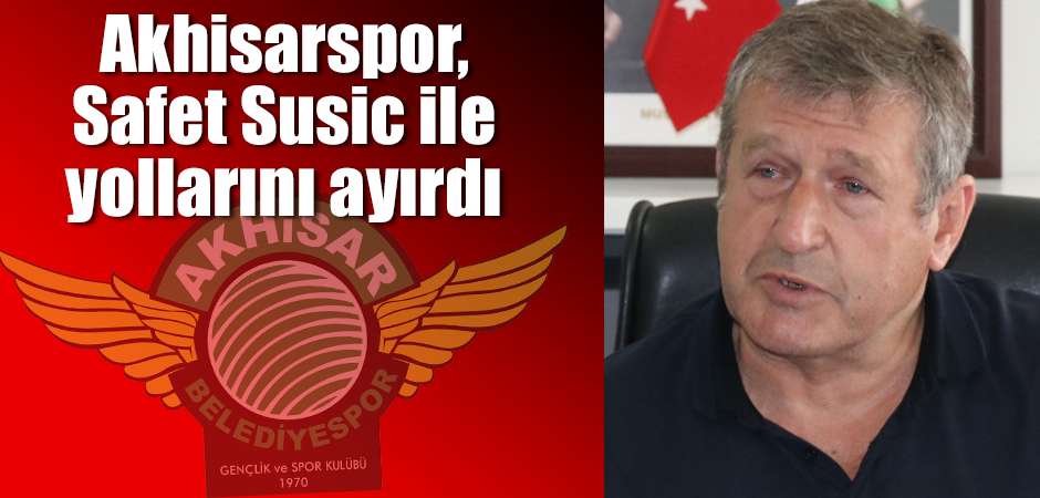 Akhisarspor, Safet Susic ile yollarını ayırdı