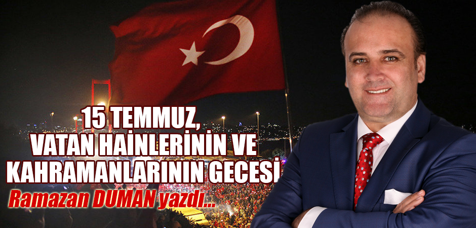 15 TEMMUZ, VATAN HAİNLERİNİN VE KAHRAMANLARININ GECESİ