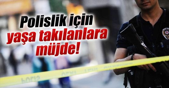 Polislik için yaşa takılanlara müjde