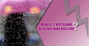 MANİSA’YI HAFTASONU NASIL BİR HAVA BEKLİYOR?