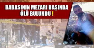 BABASININ MEZARI BAŞINDA ÖLÜ BULUNDU!