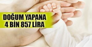 DOĞUM YAPANA 4 BİN 857 LİRA