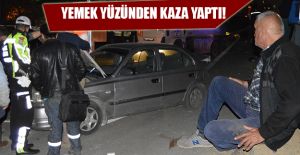 YEDİĞİ YEMEK KAZAYA SEBEP OLDU!