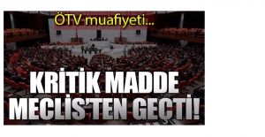 ÖTV Muafiyetini Düzenleyen Madde Meclis'ten Geçti!