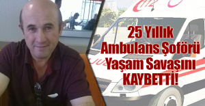 25 Yıllık Ambulans Şoförü Yaşam Savaşını Kaybetti!