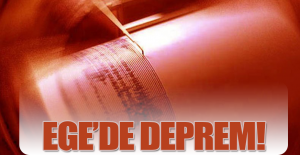 EGE'DE DEPREM!