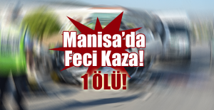 Manisa’da Feci Trafik Kazası: 1 Ölü!