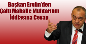 Başkan Ergün’den Çaltı Mahalle Muhtarının İddiasına Cevap