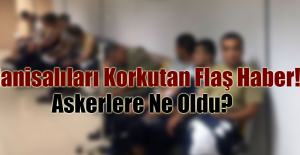 Manisalıları Korkutan Flaş Haber! Askerlere Ne Oldu?