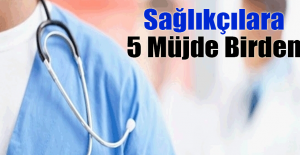 Sağlıkçılara 5 Müjde Birden