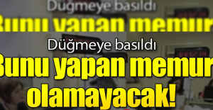 Düğmeye basıldı! Bunu yapan memur olamayacak