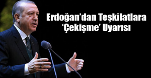 Erdoğan’dan Teşkilatlara ‘Çekişme’ Uyarısı
