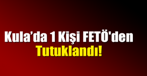 Kula’da 1 Kişi FETÖ'den Tutuklandı!