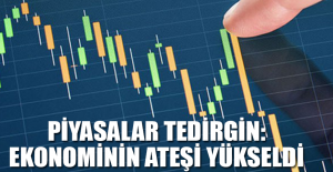 PİYASALAR TEDİRGİN: EKONOMİNİN ATEŞİ YÜKSELDİ