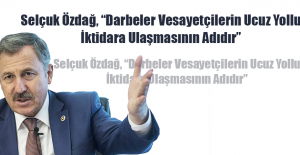 Selçuk Özdağ, “Darbeler Vesayetçilerin Ucuz Yollu İktidara Ulaşmasının Adıdır”