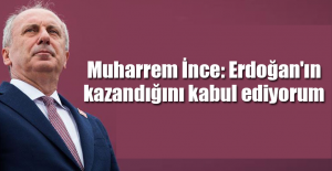 Muharrem İnce: Erdoğan'ın kazandığını kabul ediyorum