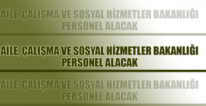 Aile, Çalışma ve Sosyal Hizmetler Bakanlığı personel alacak