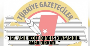 TGF, “ASIL HEDEF, KARDEŞ KAVGASIDIR. AMAN DİKKAT!...”